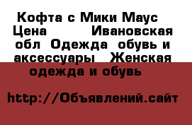 Кофта с Мики Маус › Цена ­ 200 - Ивановская обл. Одежда, обувь и аксессуары » Женская одежда и обувь   